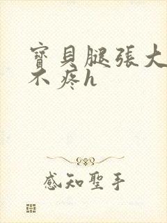 宝贝腿张大点就不疼h