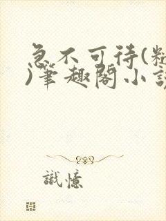 急不可待(糙汉)笔趣阁小说内容