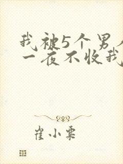 我被5个男人躁一夜不收我怎么办