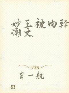 妙玉被肉干高H潮文