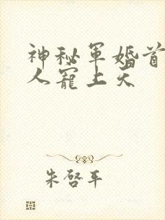 神秘军婚首长大人宠上天