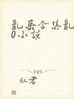 乱岳合集乱500小说