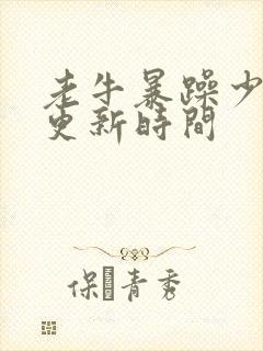 老牛暴躁少女的更新时间