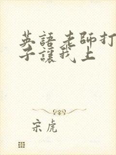 英语老师打开扣子让我上