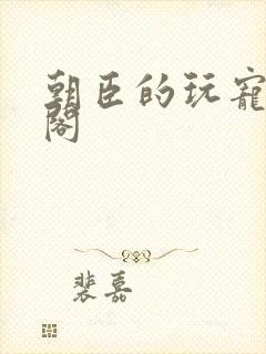 朝臣的玩宠笔趣阁