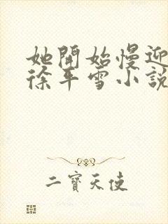 她开始慢迎迎合徐平雪小说