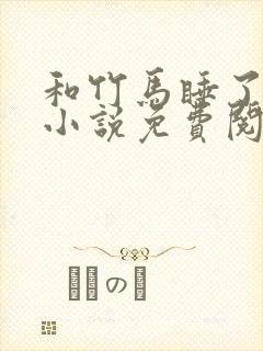 和竹马睡了以后小说免费阅读全文笔趣