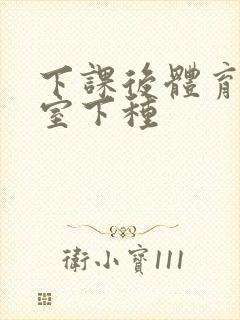 下课后体育器材室下种