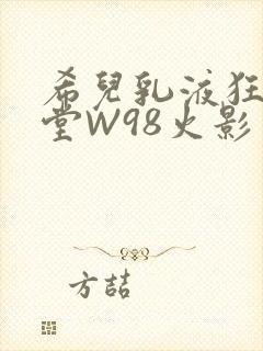 希儿乳液狂飙天堂W98火影