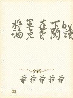 将军在下by烈酒免费阅读