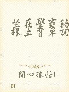 坐在学霸的大紫根上背单词视频