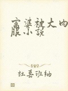 富婆被大肉楱征服小说