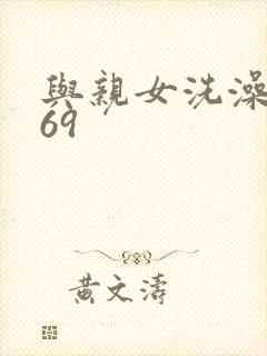 与亲女洗澡伦了69