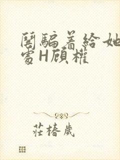 哄骗着给她破了处H顾权