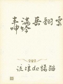 丰满岳翻云覆雨呻吟