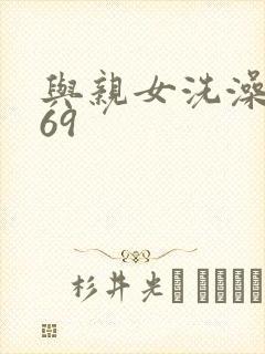 与亲女洗澡伦了69