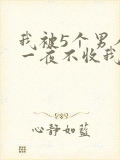 我被5个男人躁一夜不收我怎么办