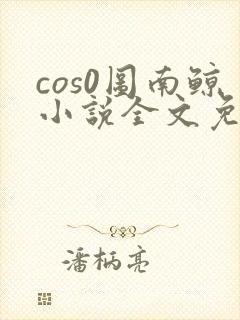 cos0图南鲸小说全文免费阅读笔趣阁