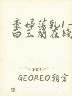 豪妇荡乳1一5白玉兰在线看