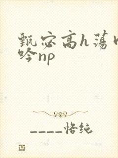 甄宓高h荡肉呻吟np