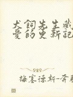 犬饲先生藏不住爱的更新记录