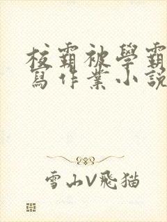 校霸被学霸压着写作业小说