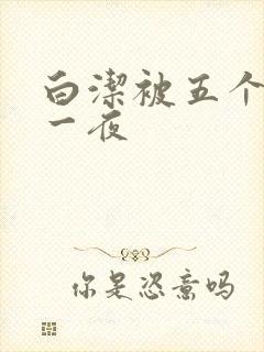 白洁被五个人玩一夜