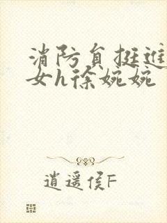 消防员挺进乖乖女h徐婉婉