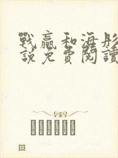 战赢和海彤的小说免费阅读无弹窗