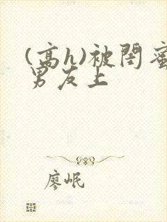 (高h)被闺蜜男友上