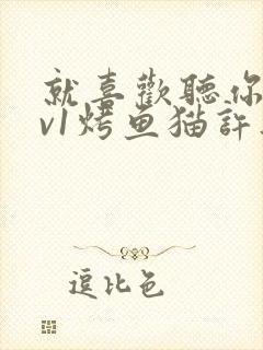 就喜欢听你叫1v1烤鱼猫许薇