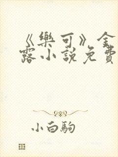 《乐可》金银花露小说免费在线阅读