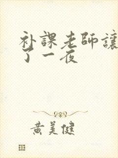 补课老师让我爽了一夜