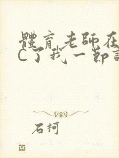 体育老师在单杠C了我一节课网