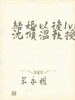 结婚以后1v1沈倾温教授的简介