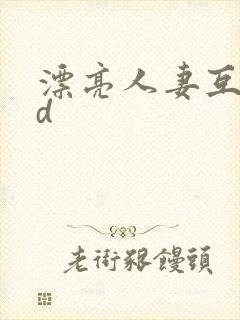 漂亮人妻互换hd