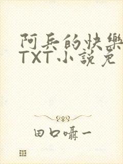 阿兵的快乐生活TXT小说免费阅读全章