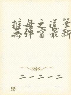 推母之道笔趣阁无弹窗最新章节