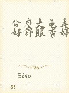 公么大龟弄得我好舒服秀婷视频