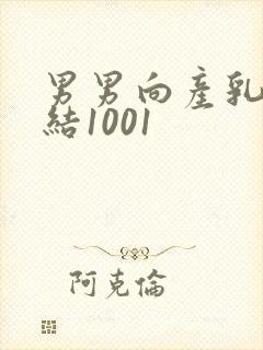 男男向产乳文小结1001