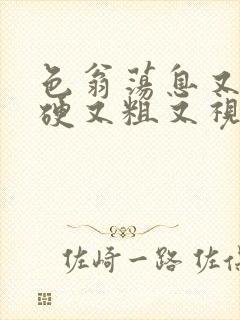 色翁荡息又大又硬又粗又视频图片