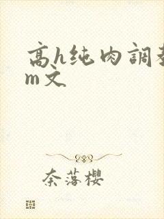 高h纯肉调教sm文