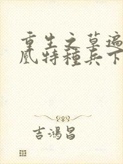 重生之草遍火凤凰特种兵下载