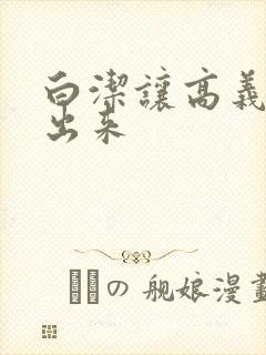 白洁让高义别拔出来