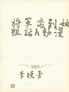 将军脔到她哭h粗话h动漫