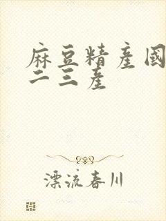 麻豆精产国品一二三产