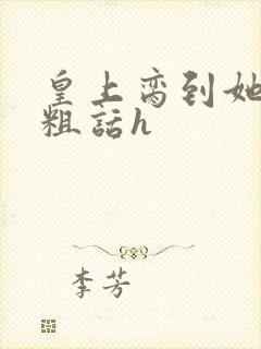 皇上脔到她哭h粗话h