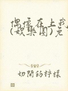 偶像在上我在下(娱乐圈)免费阅读