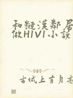 和糙汉邻居男友做H1V1小说