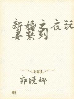 新婚之夜玩弄人妻系列